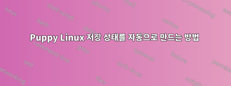 Puppy Linux 저장 상태를 자동으로 만드는 방법