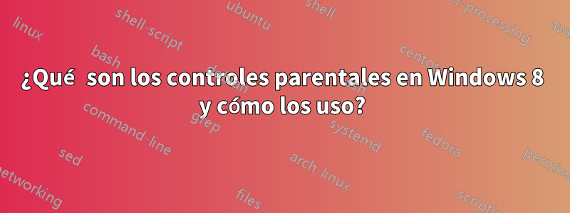 ¿Qué son los controles parentales en Windows 8 y cómo los uso?