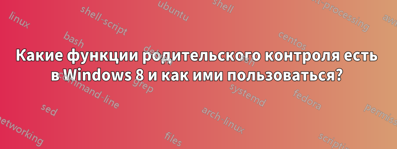 Какие функции родительского контроля есть в Windows 8 и как ими пользоваться?