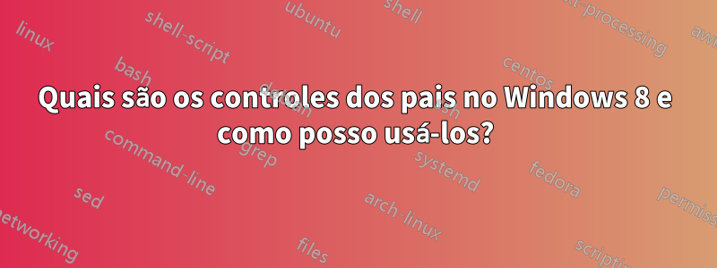 Quais são os controles dos pais no Windows 8 e como posso usá-los?