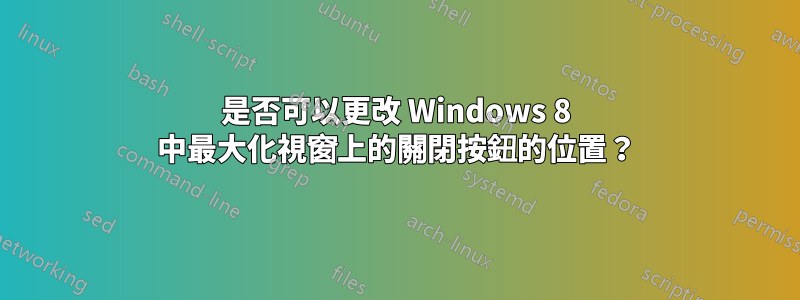 是否可以更改 Windows 8 中最大化視窗上的關閉按鈕的位置？