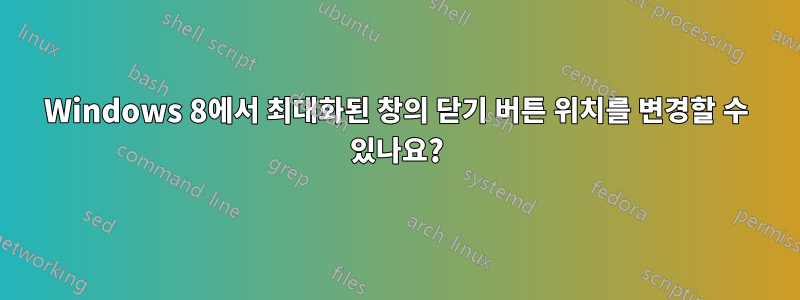 Windows 8에서 최대화된 창의 닫기 버튼 위치를 변경할 수 있나요?