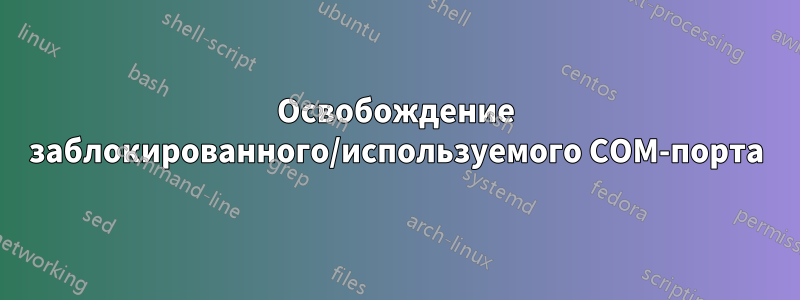 Освобождение заблокированного/используемого COM-порта