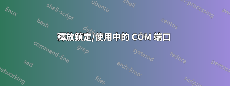 釋放鎖定/使用中的 COM 端口