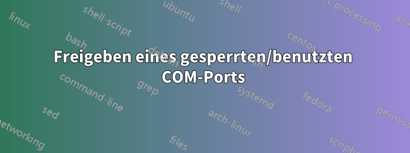 Freigeben eines gesperrten/benutzten COM-Ports