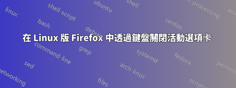 在 Linux 版 Firefox 中透過鍵盤關閉活動選項卡