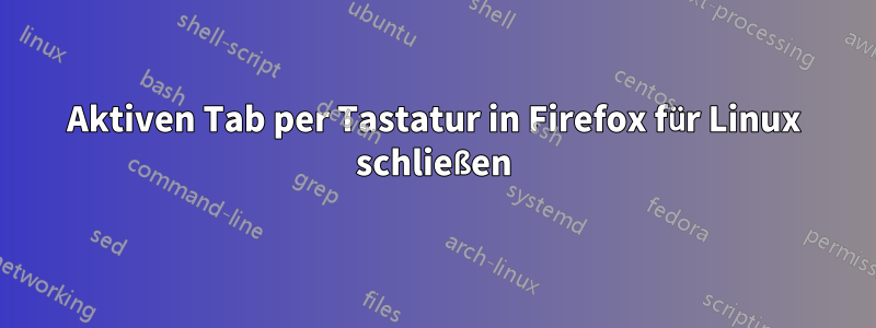 Aktiven Tab per Tastatur in Firefox für Linux schließen