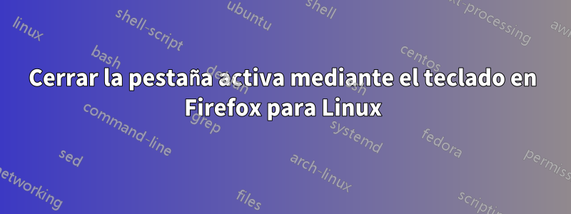 Cerrar la pestaña activa mediante el teclado en Firefox para Linux