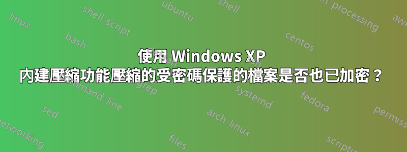 使用 Windows XP 內建壓縮功能壓縮的受密碼保護的檔案是否也已加密？