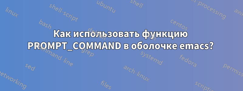 Как использовать функцию PROMPT_COMMAND в оболочке emacs?