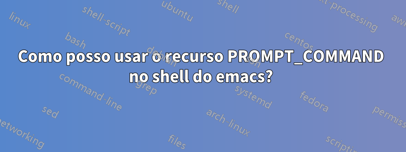 Como posso usar o recurso PROMPT_COMMAND no shell do emacs?