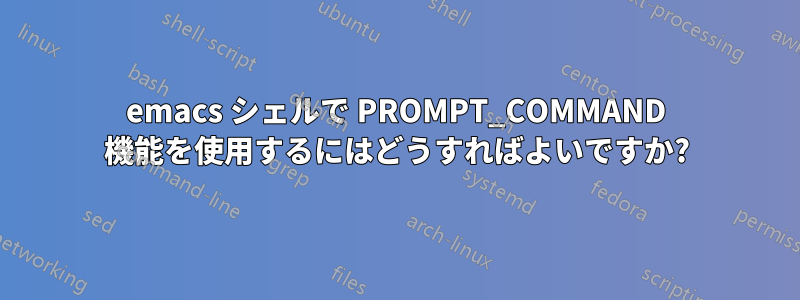 emacs シェルで PROMPT_COMMAND 機能を使用するにはどうすればよいですか?