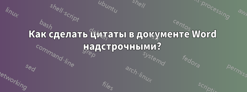 Как сделать цитаты в документе Word надстрочными?