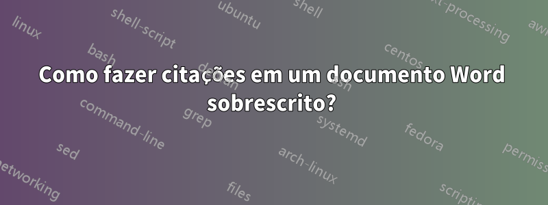 Como fazer citações em um documento Word sobrescrito?