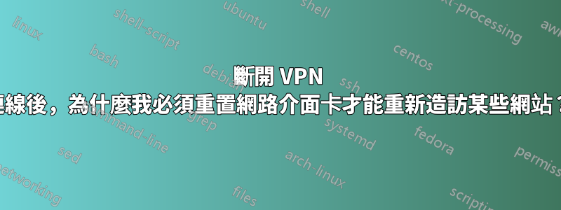 斷開 VPN 連線後，為什麼我必須重置網路介面卡才能重新造訪某些網站？