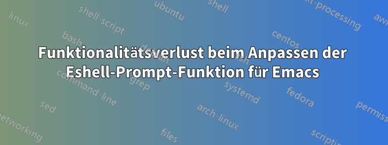 Funktionalitätsverlust beim Anpassen der Eshell-Prompt-Funktion für Emacs