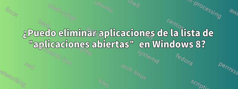 ¿Puedo eliminar aplicaciones de la lista de "aplicaciones abiertas" en Windows 8? 