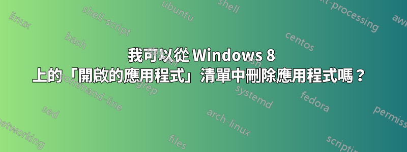 我可以從 Windows 8 上的「開啟的應用程式」清單中刪除應用程式嗎？ 