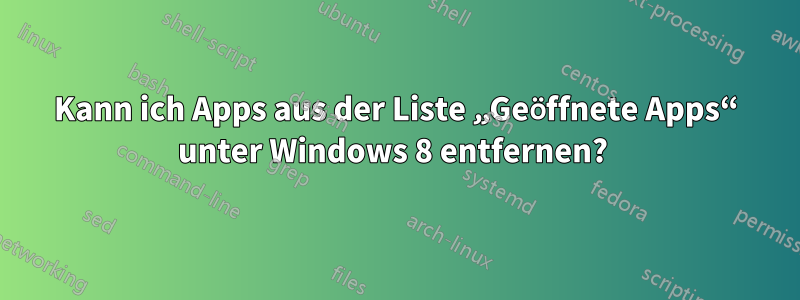 Kann ich Apps aus der Liste „Geöffnete Apps“ unter Windows 8 entfernen? 