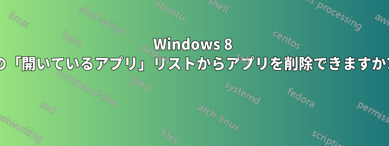 Windows 8 の「開いているアプリ」リストからアプリを削除できますか? 