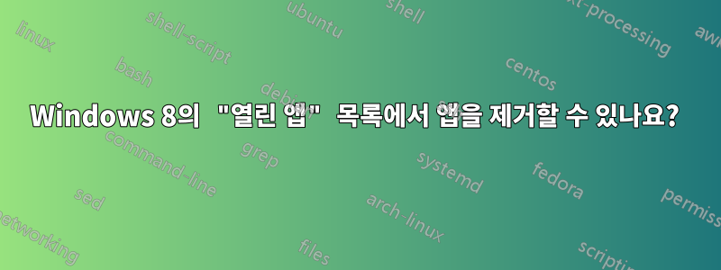 Windows 8의 "열린 앱" 목록에서 앱을 제거할 수 있나요? 