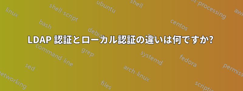 LDAP 認証とローカル認証の違いは何ですか?