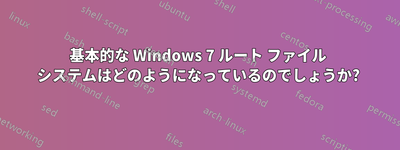 基本的な Windows 7 ルート ファイル システムはどのようになっているのでしょうか?