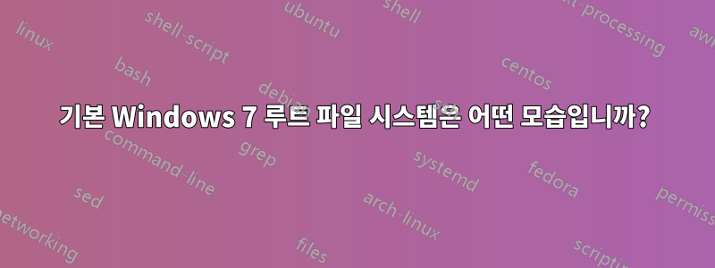 기본 Windows 7 루트 파일 시스템은 어떤 모습입니까?