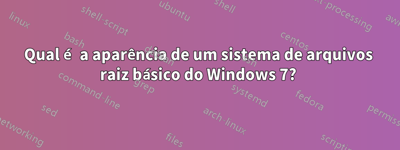 Qual é a aparência de um sistema de arquivos raiz básico do Windows 7?