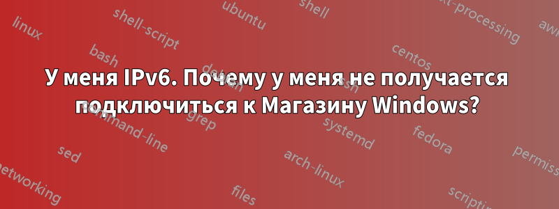 У меня IPv6. Почему у меня не получается подключиться к Магазину Windows?