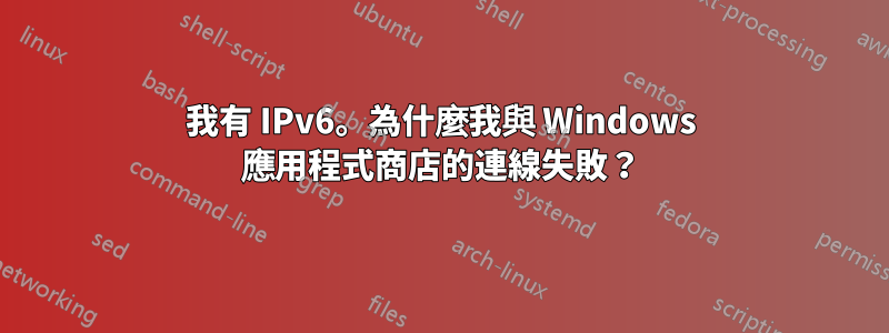 我有 IPv6。為什麼我與 Windows 應用程式商店的連線失敗？