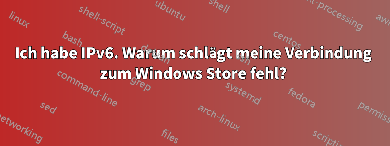 Ich habe IPv6. Warum schlägt meine Verbindung zum Windows Store fehl?