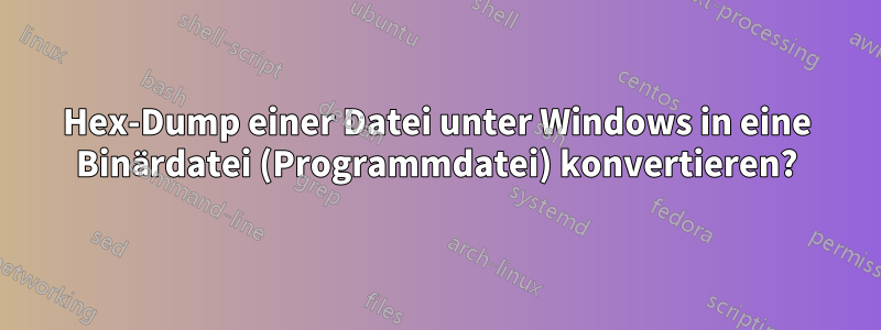 Hex-Dump einer Datei unter Windows in eine Binärdatei (Programmdatei) konvertieren?