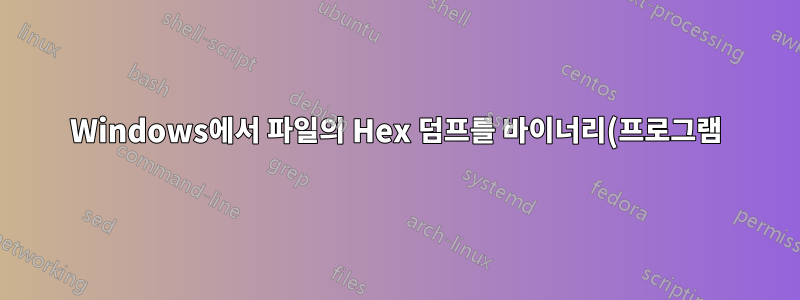 Windows에서 파일의 Hex 덤프를 바이너리(프로그램) 파일로 변환하시겠습니까?