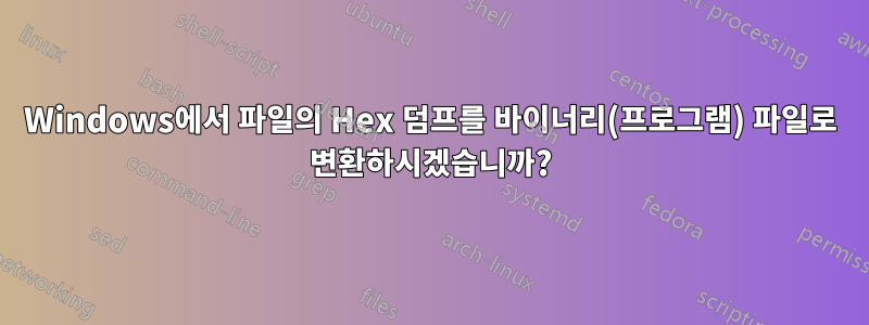 Windows에서 파일의 Hex 덤프를 바이너리(프로그램) 파일로 변환하시겠습니까?