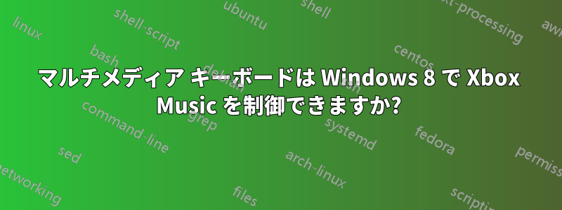 マルチメディア キーボードは Windows 8 で Xbox Music を制御できますか?