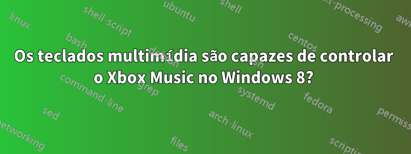 Os teclados multimídia são capazes de controlar o Xbox Music no Windows 8?