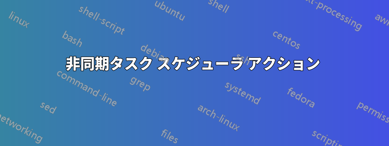 非同期タスク スケジューラ アクション