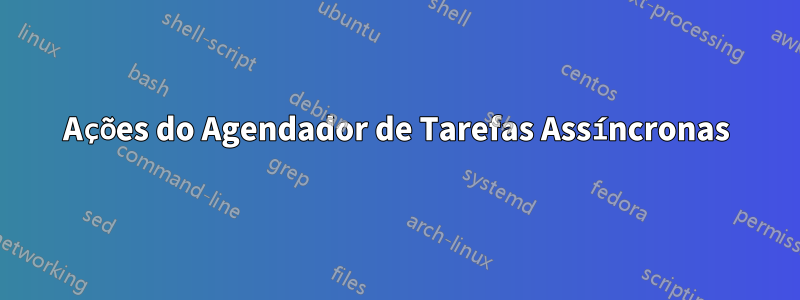 Ações do Agendador de Tarefas Assíncronas