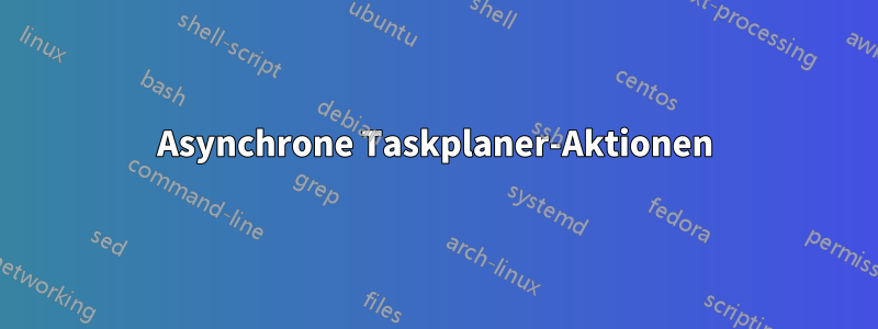 Asynchrone Taskplaner-Aktionen