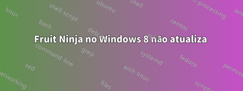 Fruit Ninja no Windows 8 não atualiza