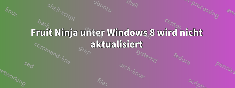 Fruit Ninja unter Windows 8 wird nicht aktualisiert