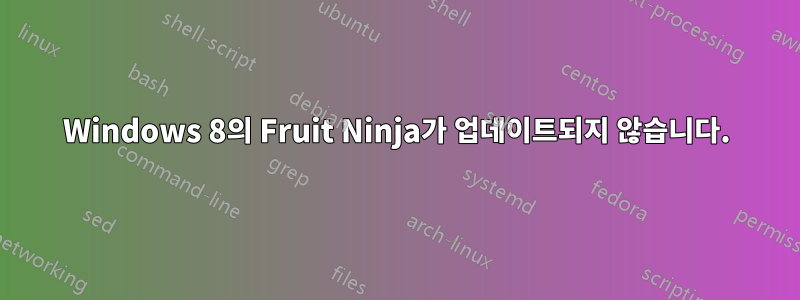 Windows 8의 Fruit Ninja가 업데이트되지 않습니다.