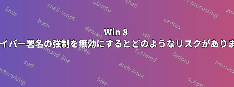 Win 8 でドライバー署名の強制を無効にするとどのようなリスクがありますか?