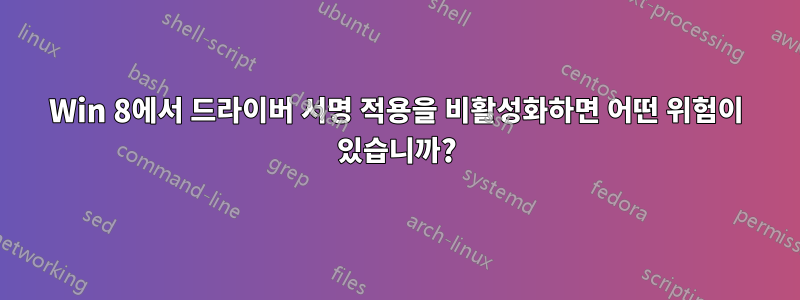 Win 8에서 드라이버 서명 적용을 비활성화하면 어떤 위험이 있습니까?