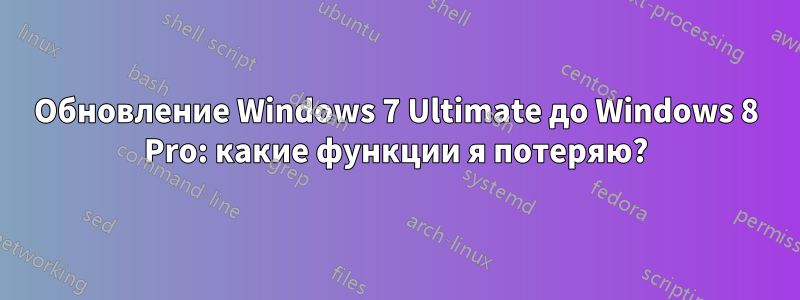 Обновление Windows 7 Ultimate до Windows 8 Pro: какие функции я потеряю?