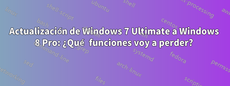 Actualización de Windows 7 Ultimate a Windows 8 Pro: ¿Qué funciones voy a perder?