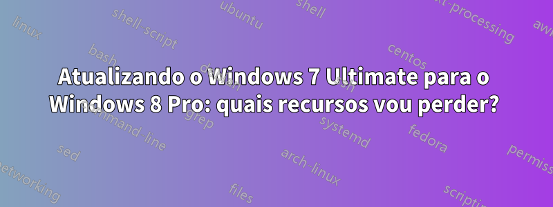 Atualizando o Windows 7 Ultimate para o Windows 8 Pro: quais recursos vou perder?