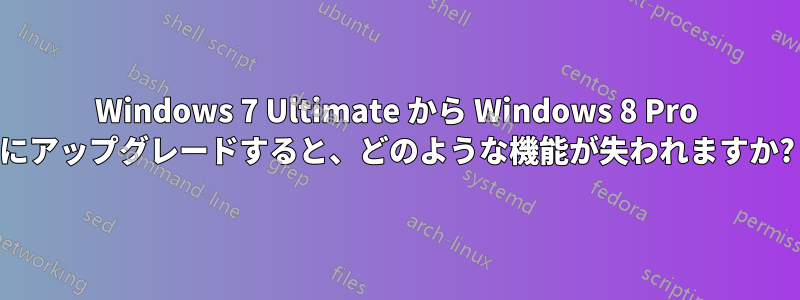 Windows 7 Ultimate から Windows 8 Pro にアップグレードすると、どのような機能が失われますか?