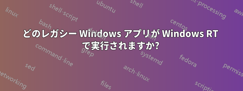 どのレガシー Windows アプリが Windows RT で実行されますか?